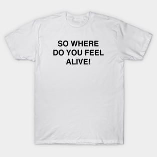 SO WHERE DO YOU FEEL ALIVE T-Shirt